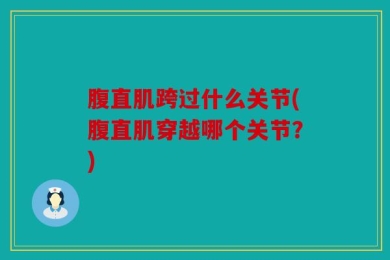 腹直肌跨过什么关节(腹直肌穿越哪个关节？)