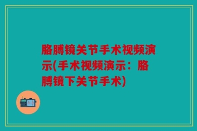 胳膊镜关节手术视频演示(手术视频演示：胳膊镜下关节手术)