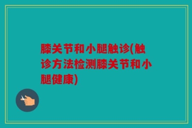 膝关节和小腿触诊(触诊方法检测膝关节和小腿健康)