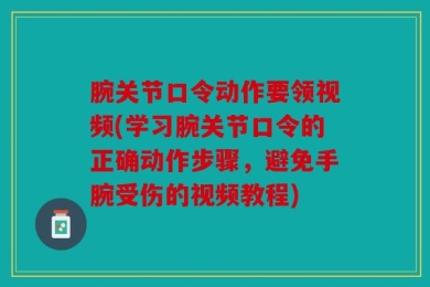 腕关节口令动作要领视频(学习腕关节口令的正确动作步骤，避免手腕受伤的视频教程)