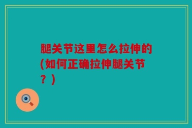 腿关节这里怎么拉伸的(如何正确拉伸腿关节？)
