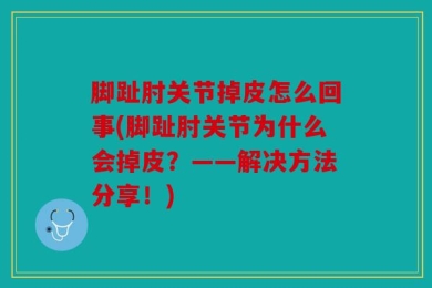 脚趾肘关节掉皮怎么回事(脚趾肘关节为什么会掉皮？——解决方法分享！)