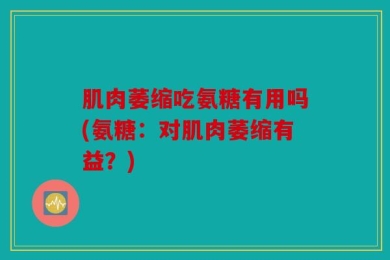 肌肉萎缩吃氨糖有用吗(氨糖：对肌肉萎缩有益？)
