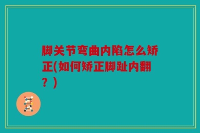 脚关节弯曲内陷怎么矫正(如何矫正脚趾内翻？)