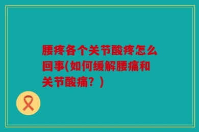 腰疼各个关节酸疼怎么回事(如何缓解腰痛和关节酸痛？)