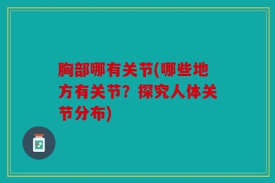 胸部哪有关节(哪些地方有关节？探究人体关节分布)