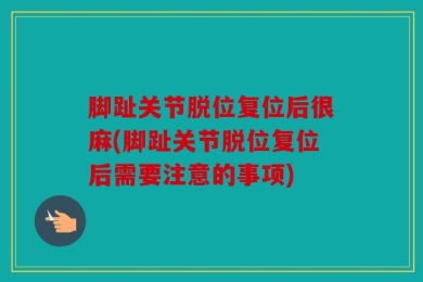 脚趾关节脱位复位后很麻(脚趾关节脱位复位后需要注意的事项)