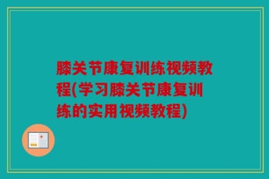 膝关节康复训练视频教程(学习膝关节康复训练的实用视频教程)