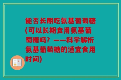 能否长期吃氨基葡萄糖(可以长期食用氨基葡萄糖吗？——科学解析氨基葡萄糖的适宜食用时间)
