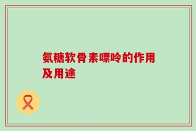 氨糖软骨素嘌呤的作用及用途