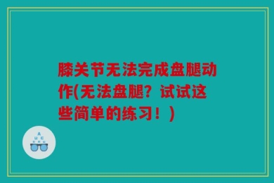 膝关节无法完成盘腿动作(无法盘腿？试试这些简单的练习！)