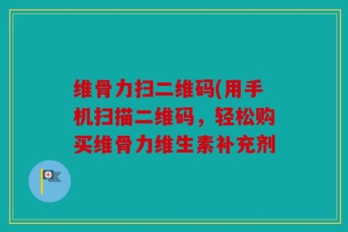 维骨力扫二维码(用手机扫描二维码，轻松购买维骨力维生素补充剂