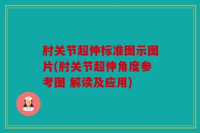 肘关节超伸标准图示图片(肘关节超伸角度参考图 解读及应用)