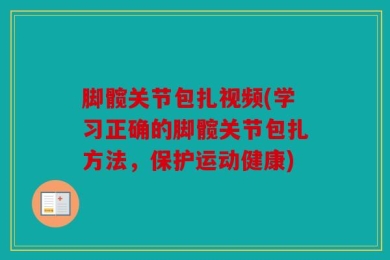 脚髋关节包扎视频(学习正确的脚髋关节包扎方法，保护运动健康)