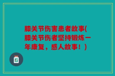 膝关节伤害患者故事(膝关节伤者坚持锻炼一年康复，感人故事！)