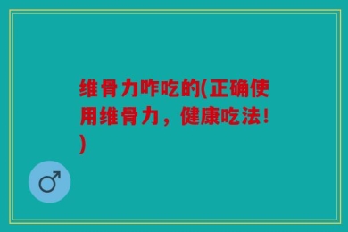 维骨力咋吃的(正确使用维骨力，健康吃法！)