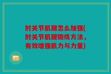 肘关节肌腱怎么加强(肘关节肌腱锻炼方法，有效增强肌力与力量)