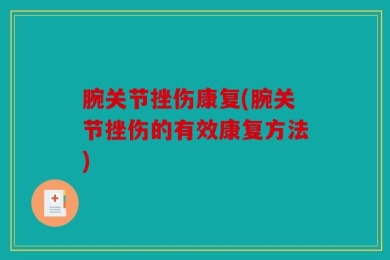 腕关节挫伤康复(腕关节挫伤的有效康复方法)