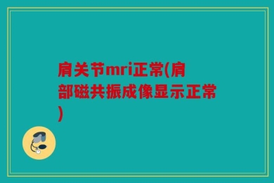 肩关节mri正常(肩部磁共振成像显示正常)