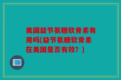 美国益节氨糖软骨素有用吗(益节氨糖软骨素在美国是否有效？)