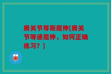肩关节等距屈伸(肩关节等速屈伸，如何正确练习？)
