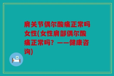 肩关节偶尔酸痛正常吗女性(女性肩部偶尔酸痛正常吗？——健康咨询)