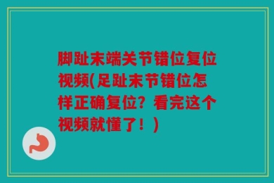 脚趾末端关节错位复位视频(足趾末节错位怎样正确复位？看完这个视频就懂了！)