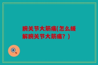 腕关节大筋痛(怎么缓解腕关节大筋痛？)