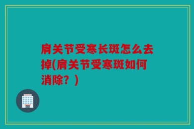 肩关节受寒长斑怎么去掉(肩关节受寒斑如何消除？)