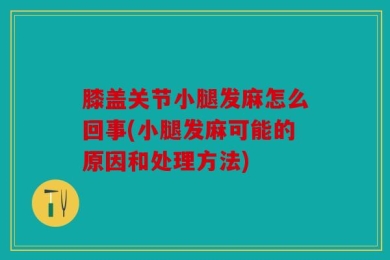 膝盖关节小腿发麻怎么回事(小腿发麻可能的原因和处理方法)