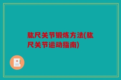 肱尺关节锻炼方法(肱尺关节运动指南)