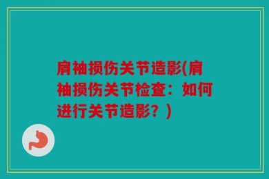 肩袖损伤关节造影(肩袖损伤关节检查：如何进行关节造影？)