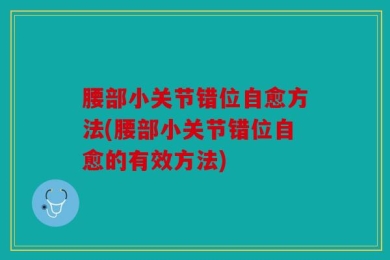 腰部小关节错位自愈方法(腰部小关节错位自愈的有效方法)