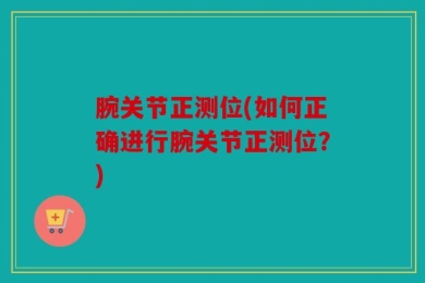 腕关节正测位(如何正确进行腕关节正测位？)