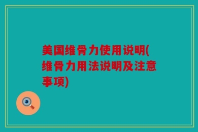 美国维骨力使用说明(维骨力用法说明及注意事项)