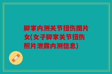 脚掌内测关节扭伤图片女(女子脚掌关节扭伤照片泄露内测信息)