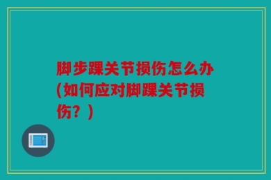 脚步踝关节损伤怎么办(如何应对脚踝关节损伤？)
