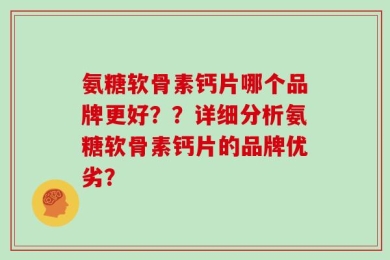 氨糖软骨素钙片哪个品牌更好？？详细分析氨糖软骨素钙片的品牌优劣？