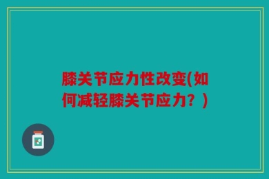 膝关节应力性改变(如何减轻膝关节应力？)