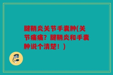 腱鞘炎关节手囊肿(关节痛痛？腱鞘炎和手囊肿说个清楚！)