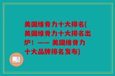 美国维骨力十大排名(美国维骨力十大排名出炉！—— 美国维骨力十大品牌排名发布)