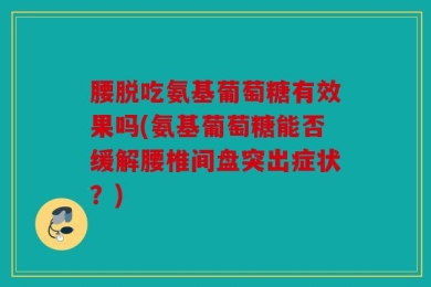 腰脱吃氨基葡萄糖有效果吗(氨基葡萄糖能否缓解腰椎间盘突出症状？)