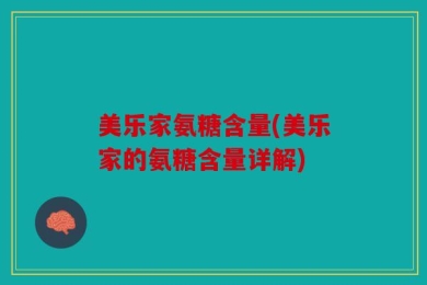 美乐家氨糖含量(美乐家的氨糖含量详解)