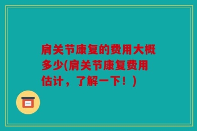 肩关节康复的费用大概多少(肩关节康复费用估计，了解一下！)