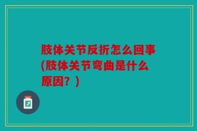 肢体关节反折怎么回事(肢体关节弯曲是什么原因？)