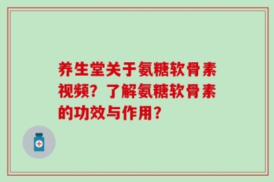 养生堂关于氨糖软骨素视频？了解氨糖软骨素的功效与作用？