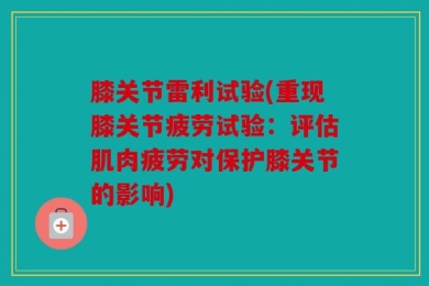膝关节雷利试验(重现膝关节疲劳试验：评估肌肉疲劳对保护膝关节的影响)