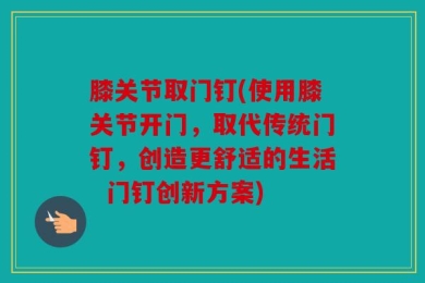 膝关节取门钉(使用膝关节开门，取代传统门钉，创造更舒适的生活  门钉创新方案)
