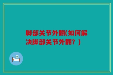 脚部关节外翻(如何解决脚部关节外翻？)