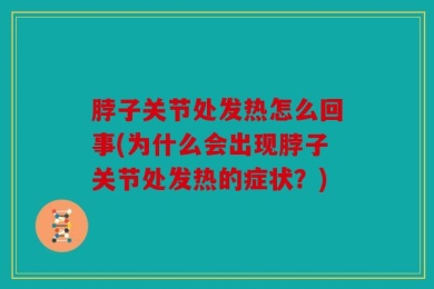 脖子关节处发热怎么回事(为什么会出现脖子关节处发热的症状？)